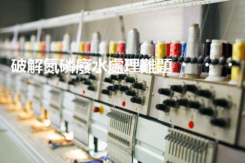 破解氮磷廢水處理難題？探索高效低耗新路徑！
